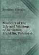Memoirs of the Life and Writings of Benjamin Franklin, Volume 6, Benjamin Franklin 