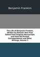 The Life of Benjamin Franklin, Written by Himself: Now First Edited from Original Manuscripts and from His Printed Correspondence and Other Writings, Volume 3, Benjamin Franklin 