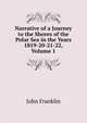 Narrative of a Journey to the Shores of the Polar Sea in the Years 1819-20-21-22, Volume 1, John Franklin 