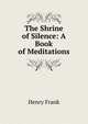The Shrine of Silence: A Book of Meditations, Henry Frank 