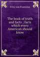 The book of truth and facts ; facts which every American should know, Fritz von Frantzius 
