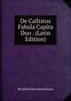 De Callistus Fabula Capita Duo . (Latin Edition), Reinhold Hermann Franz 
