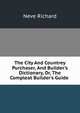 The City And Countrey Purchaser, And Builder's Dictionary, Or, The Compleat Builder's Guide ., Neve Richard 