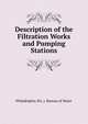 Description of the Filtration Works and Pumping Stations, Philadelphia (Pa .). Bureau of Water 