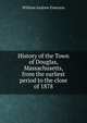 History of the Town of Douglas, Massachusetts, from the earliest period to the close of 1878., William Andrew Emerson 