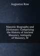 Masonic Biography and Dictionary: Comprising the History of Ancient Masonry, Antiquity of Masonry, W, Augustus Row 
