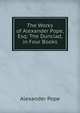 The Works of Alexander Pope, Esq: The Dunciad, in Four Books, Pope Alexander 