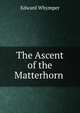 The Ascent of the Matterhorn ., Edward Whymper 