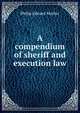 A compendium of sheriff and execution law., Philip Edward Mather 