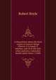 A disquisition about the final causes of natural things wherein it is inquir'd, whether, and (if at all) with what cautions a naturalist should admit them? (1688), Robert Boyle 