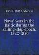 Naval wars in the Baltic. during the sailing-ship epoch, 1522-1850, R C. b. 1883 Anderson 