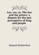Lex, rex, or, The law and the prince: a dispute for the just prerogative of king and people ., Samuel Rutherford 