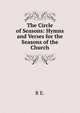 The Circle of Seasons: Hymns and Verses for the Seasons of the Church, R E. 