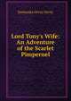 Lord Tony's Wife: An Adventure of the Scarlet Pimpernel, Emmuska Orczy Orczy 