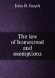 The law of homestead and exemptions., John H. Smyth 