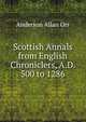 Scottish Annals from English Chroniclers, A.D. 500 to 1286, Anderson Allan Orr 