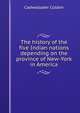 The history of the five Indian nations depending on the province of New-York in America., Cadwallader Colden 