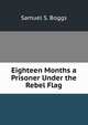 Eighteen Months a Prisoner Under the Rebel Flag, Samuel S. Boggs 