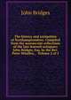 The history and antiquities of Northamptonshire. Compiled from the manuscript collections of the late learned antiquary John Bridges, Esq. by the Rev. Peter Whalley, . Volume 2 of 2, John Bridges 