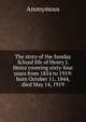 The story of the Sunday School life of Henry J. Heinz covering sixty-four years from 1854 to 1919: born October 11, 1844, died May 14, 1919, Heinrich Kretschmayr 