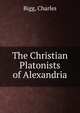 The Christian Platonists of Alexandria, Bigg, Charles 