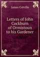 Letters of John Cockburn of Ormistoun to his Gardener, James Colville 