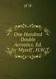 One Hundred Double Acrostics. Ed. by 'Myself', H.W, H W 