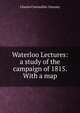 Waterloo Lectures: a study of the campaign of 1815. With a map., Charles Cornwallis. Chesney 