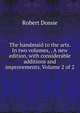 The handmaid to the arts. In two volumes, . A new edition, with considerable additions and improvements. Volume 2 of 2, Robert Dossie 
