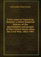 Forty years of American finance; a short financial history of the government and people of the United States since the Civil War, 1865-1907, Alexander Dana Noyes 