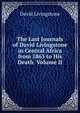 The Last Journals of David Livingstone in Central Africa from 1865 to His Death Volume II, David Livingstone 