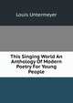 This Singing World An Anthology Of Modern Poetry For Young People, Louis Untermeyer 