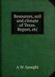 Resources, soil and climate of Texas. Report, etc., A W. Spaight 