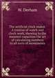 The artificial clock-maker. A treatise of watch and clock-work, shewing to the meanest capacities the art of calculating numbers to all sorts of movements, W. Derham 