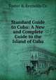 Standard Guide to Cuba: A New and Complete Guide to the Island of Cuba, Foster &amp; Reynolds Co 