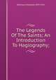 The Legends Of The Saints; An Introduction To Hagiography;, Delehaye Hippolyte 1859-1941 