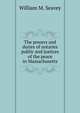 The powers and duties of notaries public and justices of the peace in Massachusetts., William M. Seavey 