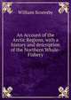 An Account of the Arctic Regions, with a history and description of the Northern Whale-Fishery.. Volume 1, William Scoresby 