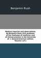 Medical inquiries and observations. By Benjamin Rush, M.D. professor of the institutes of medicine, and of clinical practice in the University of . I. Second American edition. Volume 1 of 1, Benjamin Rush 