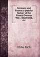 Germany and France: a popular history of the Franco-German War. . Illustrated, etc., Elihu Rich 