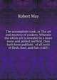 The accomplisht cook, or The art and mystery of cookery. Wherein the whole art is revealed in a more easie and perfect method, then hath been publisht . of all sorts of flesh, fowl, and fish (1665), Robert May 