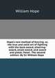 Hope's new method of fencing: or, the true and solid art of fighting with the back-sword, sheering-sword, small-sword, and sword and pistol; freed . The second edition. By Sir William Hope ., William Hope 