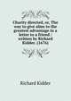 Charity directed, or, The way to give alms to the greatest advantage in a letter to a friend / written by Richard Kidder. (1676), Richard Kidder 