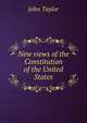 New views of the Constitution of the United States., Taylor John 