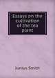 Essays on the cultivation of the tea plant, Junius Smith 