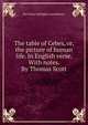 The table of Cebes, or, the picture of human life. In English verse. With notes. By Thomas Scott., See Notes Multiple Contributors 