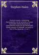 Statical essays: containing h?mastatics: or, an account of some hydraulic and hydrostatical experiments made on the blood and blood-vessels of animals . to both vs Vol II The third ed, v 2 of 2, Stephen Hales 