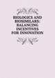 BIOLOGICS AND BIOSIMILARS: BALANCING INCENTIVES FOR INNOVATION, 