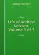 Life of Andrew Jackson. Volume 3 of 3, James Parton 