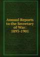 Annual Reports to the Secretary of War: 1893-1901, 